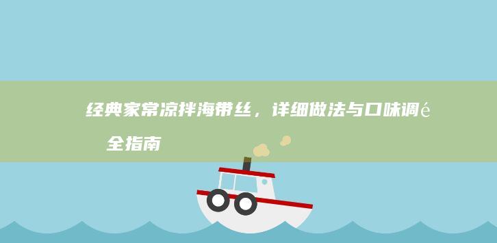 经典家常凉拌海带丝，详细做法与口味调配全指南